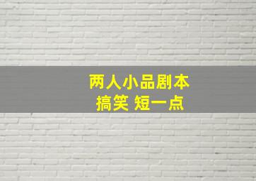 两人小品剧本 搞笑 短一点